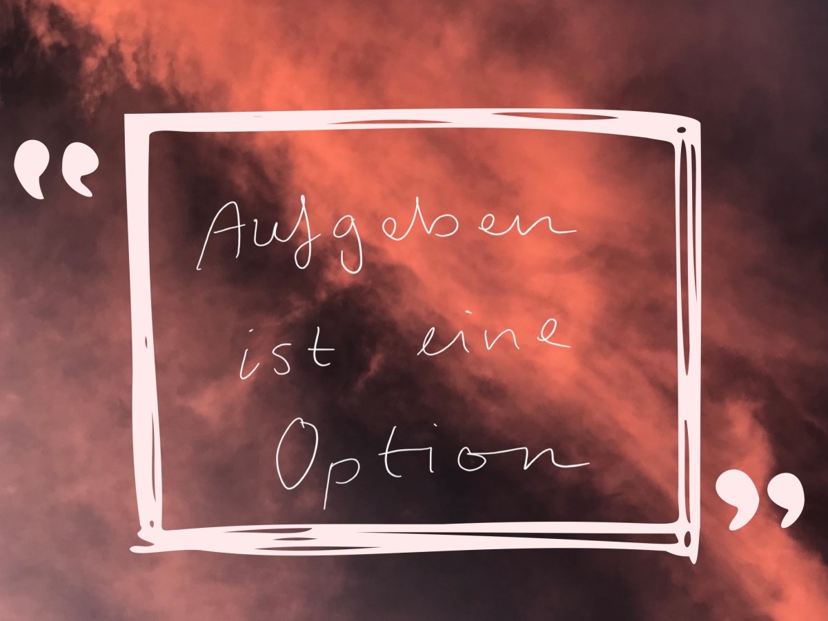 Aufgeben ist eine&nbsp;Option